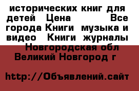 12 исторических книг для детей › Цена ­ 2 000 - Все города Книги, музыка и видео » Книги, журналы   . Новгородская обл.,Великий Новгород г.